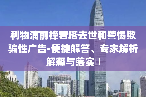 利物浦前鋒若塔去世和警惕欺騙性廣告-便捷解答、專(zhuān)家解析解釋與落實(shí)?