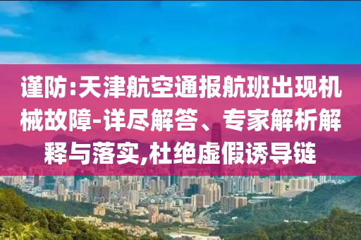 謹(jǐn)防:天津航空通報(bào)航班出現(xiàn)機(jī)械故障-詳盡解答、專(zhuān)家解析解釋與落實(shí),杜絕虛假誘導(dǎo)鏈