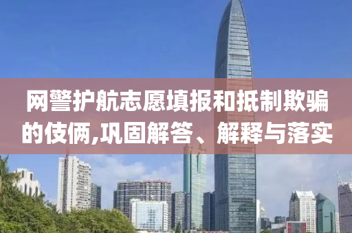 網(wǎng)警護(hù)航志愿填報(bào)和抵制欺騙的伎倆,鞏固解答、解釋與落實(shí)