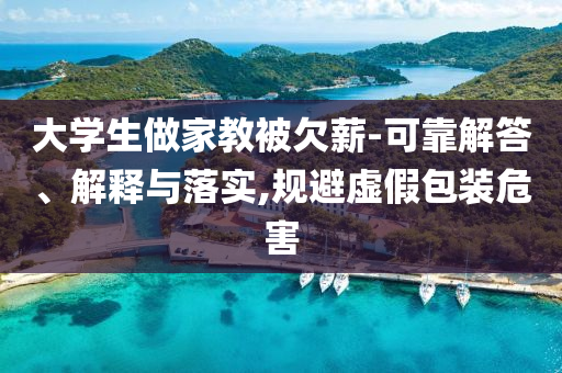 大學(xué)生做家教被欠薪-可靠解答、解釋與落實(shí),規(guī)避虛假包裝危害