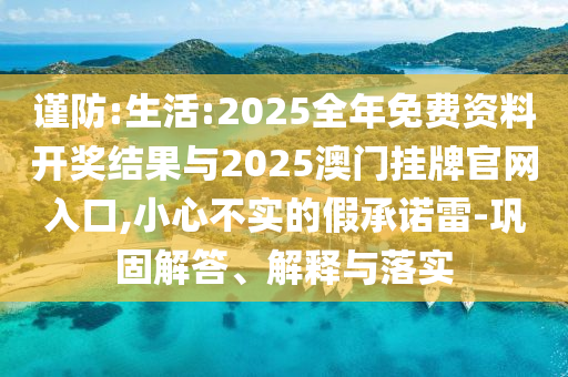 謹(jǐn)防:生活:2025全年免費(fèi)資料開(kāi)獎(jiǎng)結(jié)果與2025澳門掛牌官網(wǎng)入口,小心不實(shí)的假承諾雷-鞏固解答、解釋與落實(shí)