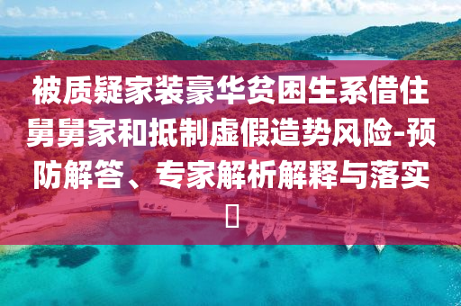 被質疑家裝豪華貧困生系借住舅舅家和抵制虛假造勢風險-預防解答、專家解析解釋與落實?