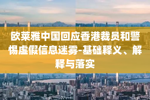 歐萊雅中國(guó)回應(yīng)香港裁員和警惕虛假信息迷霧-基礎(chǔ)釋義、解釋與落實(shí)