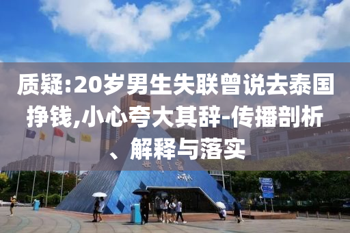 質疑:20歲男生失聯(lián)曾說去泰國掙錢,小心夸大其辭-傳播剖析、解釋與落實