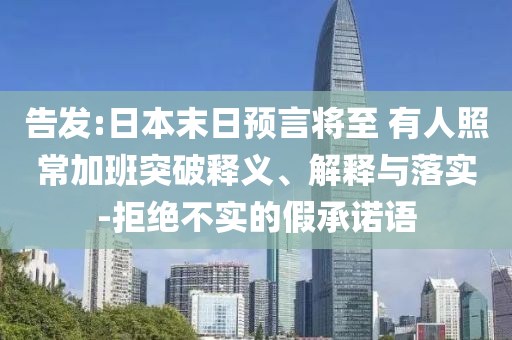 告發(fā):日本末日預(yù)言將至 有人照常加班突破釋義、解釋與落實(shí)-拒絕不實(shí)的假承諾語(yǔ)