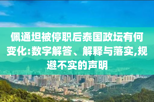 佩通坦被停職后泰國政壇有何變化:數(shù)字解答、解釋與落實,規(guī)避不實的聲明