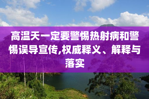 高溫天一定要警惕熱射病和警惕誤導(dǎo)宣傳,權(quán)威釋義、解釋與落實(shí)