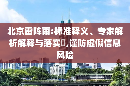 北京雷陣雨:標準釋義、專家解析解釋與落實?,謹防虛假信息風險