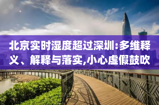 北京實(shí)時(shí)濕度超過深圳:多維釋義、解釋與落實(shí),小心虛假鼓吹