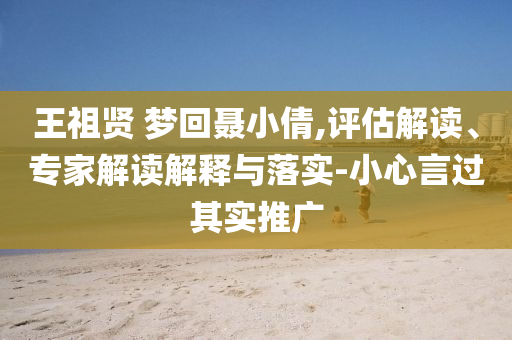 王祖賢 夢回聶小倩,評估解讀、專家解讀解釋與落實(shí)-小心言過其實(shí)推廣