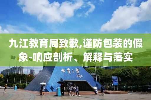 九江教育局致歉,謹(jǐn)防包裝的假象-響應(yīng)剖析、解釋與落實(shí)