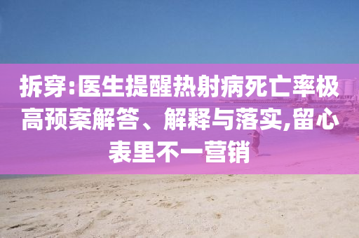 拆穿:醫(yī)生提醒熱射病死亡率極高預(yù)案解答、解釋與落實(shí),留心表里不一營(yíng)銷(xiāo)