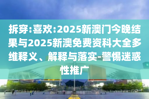 拆穿:喜歡:2025新澳門今晚結(jié)果與2025新澳免費(fèi)資科大全多維釋義、解釋與落實(shí)-警惕迷惑性推廣