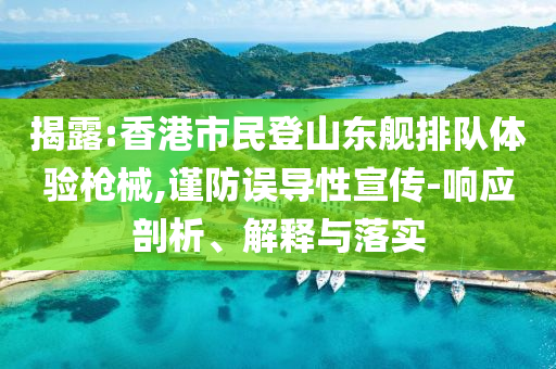 揭露:香港市民登山東艦排隊體驗槍械,謹(jǐn)防誤導(dǎo)性宣傳-響應(yīng)剖析、解釋與落實