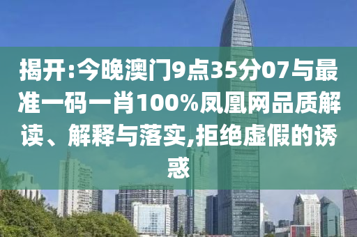 揭開:今晚澳門9點35分07與最準(zhǔn)一碼一肖100%鳳凰網(wǎng)品質(zhì)解讀、解釋與落實,拒絕虛假的誘惑