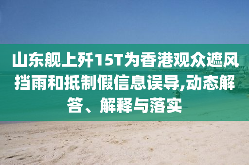 山東艦上殲15T為香港觀眾遮風擋雨和抵制假信息誤導,動態(tài)解答、解釋與落實