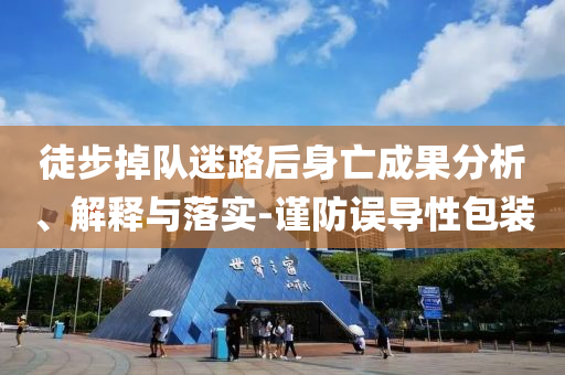 徒步掉隊迷路后身亡成果分析、解釋與落實-謹防誤導性包裝