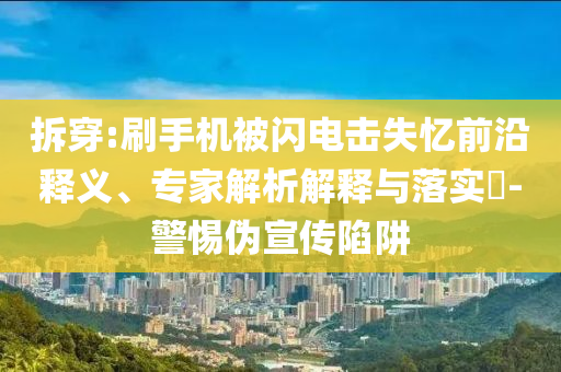 拆穿:刷手機(jī)被閃電擊失憶前沿釋義、專家解析解釋與落實(shí)?-警惕偽宣傳陷阱