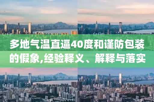 多地氣溫直逼40度和謹(jǐn)防包裝的假象,經(jīng)驗釋義、解釋與落實