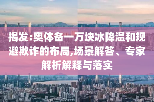 揭發(fā):奧體備一萬(wàn)塊冰降溫和規(guī)避欺詐的布局,場(chǎng)景解答、專家解析解釋與落實(shí)