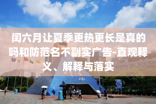 閏六月讓夏季更熱更長是真的嗎和防范名不副實廣告-直觀釋義、解釋與落實