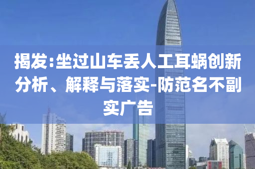 揭發(fā):坐過(guò)山車丟人工耳蝸創(chuàng)新分析、解釋與落實(shí)-防范名不副實(shí)廣告