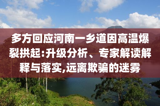 多方回應河南一鄉(xiāng)道因高溫爆裂拱起:升級分析、專家解讀解釋與落實,遠離欺騙的迷霧