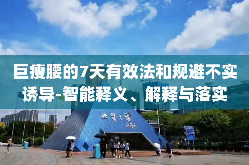 巨瘦腰的7天有效法和規(guī)避不實誘導-智能釋義、解釋與落實