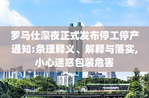 羅馬仕深夜正式發(fā)布停工停產(chǎn)通知:條理釋義、解釋與落實(shí),小心迷惑包裝危害