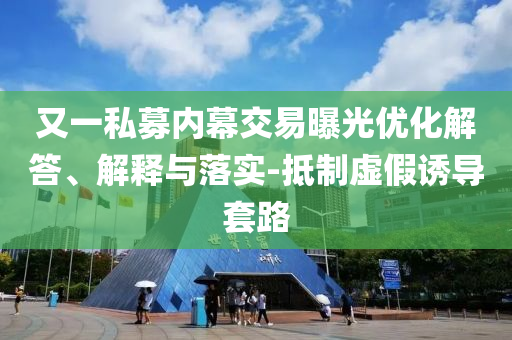 又一私募內(nèi)幕交易曝光優(yōu)化解答、解釋與落實-抵制虛假誘導套路