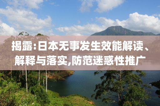 揭露:日本無事發(fā)生效能解讀、解釋與落實,防范迷惑性推廣