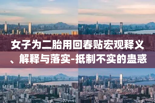 女子為二胎用回春貼宏觀釋義、解釋與落實-抵制不實的蠱惑
