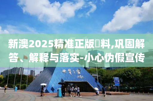 新澳2025精準(zhǔn)正版資料,鞏固解答、解釋與落實(shí)-小心偽假宣傳