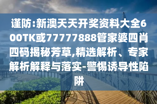謹(jǐn)防:新澳天天開(kāi)獎(jiǎng)資料大全600TK或77777888管家婆四肖四碼揭秘芳草,精選解析、專家解析解釋與落實(shí)-警惕誘導(dǎo)性陷阱