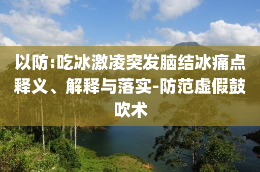 以防:吃冰激凌突發(fā)腦結(jié)冰痛點釋義、解釋與落實-防范虛假鼓吹術(shù)