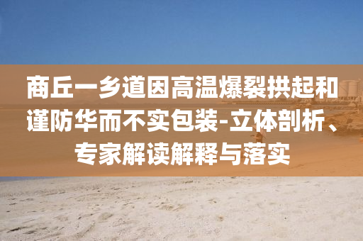 商丘一鄉(xiāng)道因高溫爆裂拱起和謹(jǐn)防華而不實(shí)包裝-立體剖析、專家解讀解釋與落實(shí)