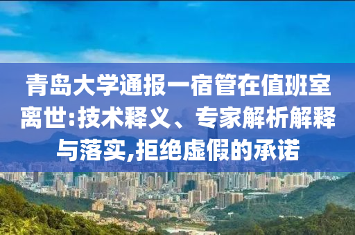 青島大學(xué)通報(bào)一宿管在值班室離世:技術(shù)釋義、專家解析解釋與落實(shí),拒絕虛假的承諾