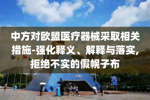 中方對(duì)歐盟醫(yī)療器械采取相關(guān)措施-強(qiáng)化釋義、解釋與落實(shí),拒絕不實(shí)的假幌子布