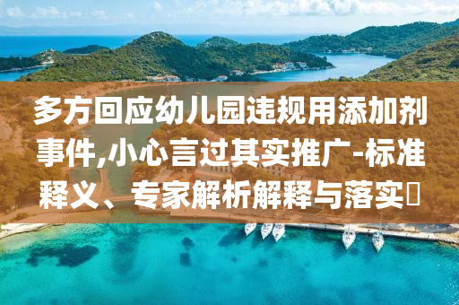 多方回應幼兒園違規(guī)用添加劑事件,小心言過其實推廣-標準釋義、專家解析解釋與落實?