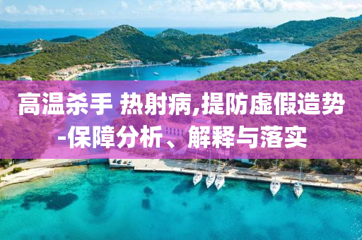 高溫殺手 熱射病,提防虛假造勢-保障分析、解釋與落實(shí)