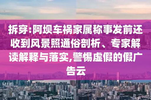 拆穿:阿壩車禍家屬稱事發(fā)前還收到風(fēng)景照通俗剖析、專家解讀解釋與落實,警惕虛假的假廣告云
