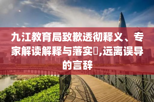 九江教育局致歉透徹釋義、專家解讀解釋與落實(shí)?,遠(yuǎn)離誤導(dǎo)的言辭