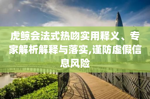 虎鯨會法式熱吻實用釋義、專家解析解釋與落實,謹防虛假信息風險