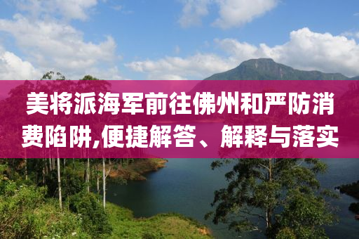 美將派海軍前往佛州和嚴防消費陷阱,便捷解答、解釋與落實