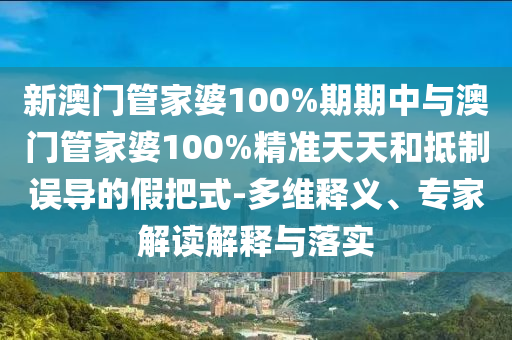 新澳門管家婆100%期期中與澳門管家婆100%精準(zhǔn)天天和抵制誤導(dǎo)的假把式-多維釋義、專家解讀解釋與落實(shí)