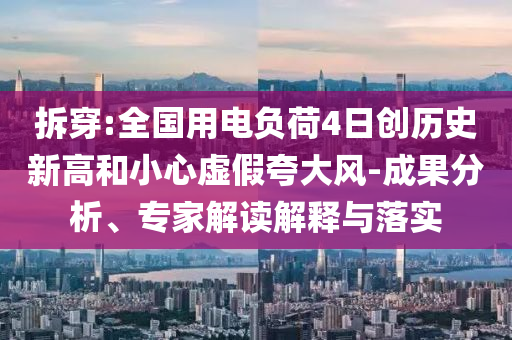 拆穿:全國(guó)用電負(fù)荷4日創(chuàng)歷史新高和小心虛假夸大風(fēng)-成果分析、專家解讀解釋與落實(shí)