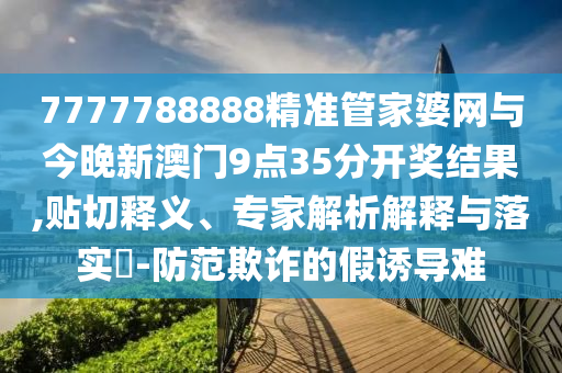 7777788888精準管家婆網(wǎng)與今晚新澳門9點35分開獎結(jié)果,貼切釋義、專家解析解釋與落實?-防范欺詐的假誘導難