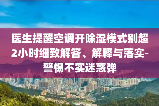 醫(yī)生提醒空調(diào)開除濕模式別超2小時細致解答、解釋與落實-警惕不實迷惑彈