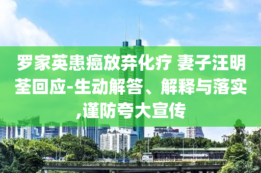 羅家英患癌放棄化療 妻子汪明荃回應-生動解答、解釋與落實,謹防夸大宣傳