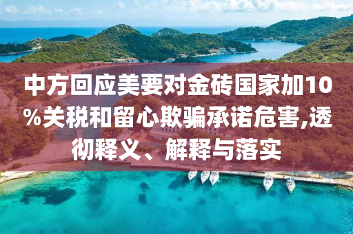 中方回應(yīng)美要對(duì)金磚國(guó)家加10%關(guān)稅和留心欺騙承諾危害,透徹釋義、解釋與落實(shí)